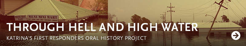 Through Hell and High Water: Katrina's First Responders Oral History Project